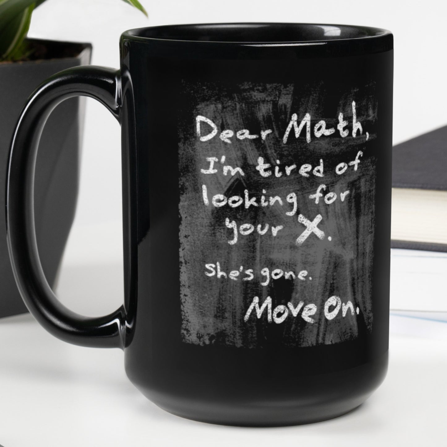 Dear Math I'm Tired of Looking for your X - Black Glossy Mug, Funny Coffee Cup