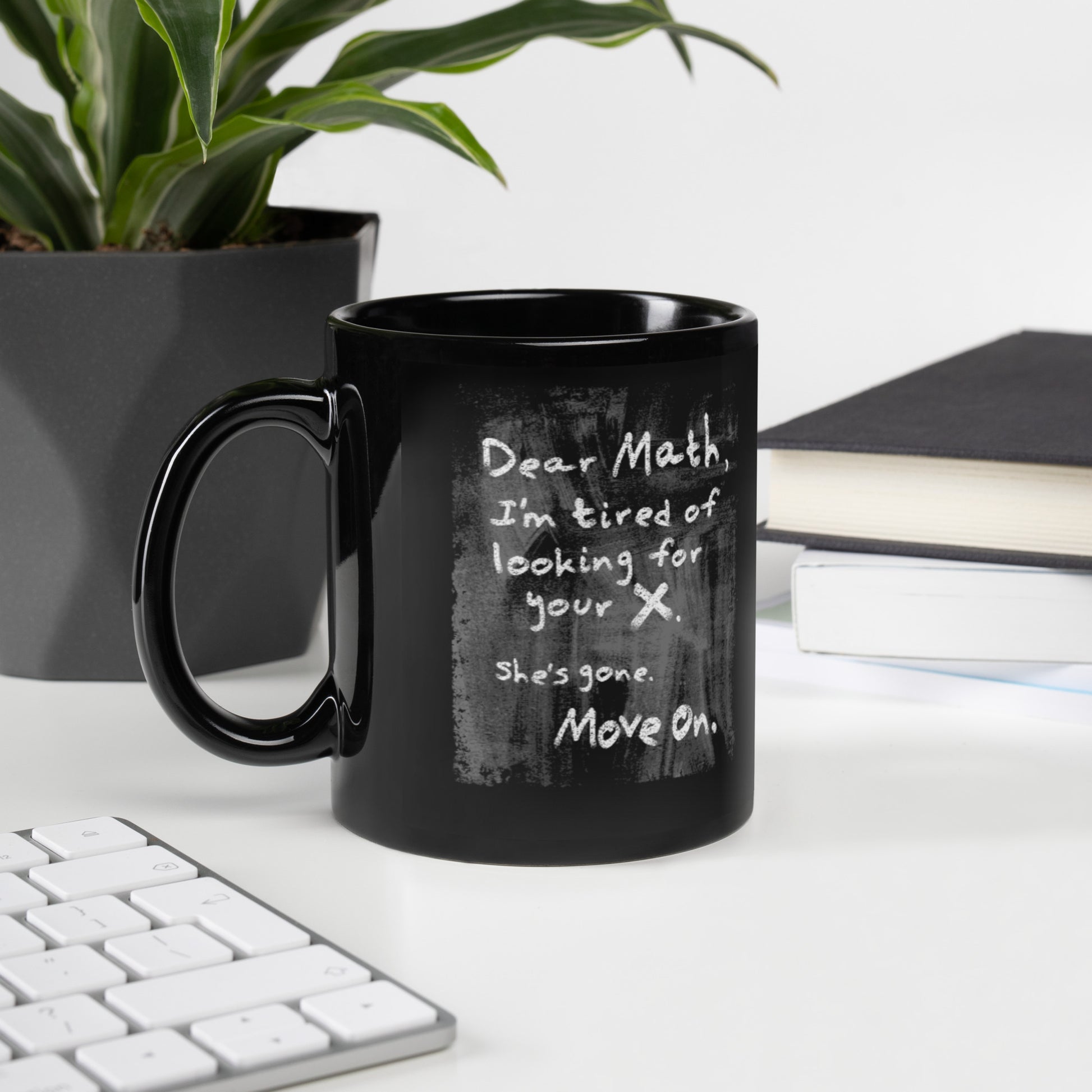 Dear Math I'm Tired of Looking for your X - Black Glossy Mug, Funny Coffee Cup